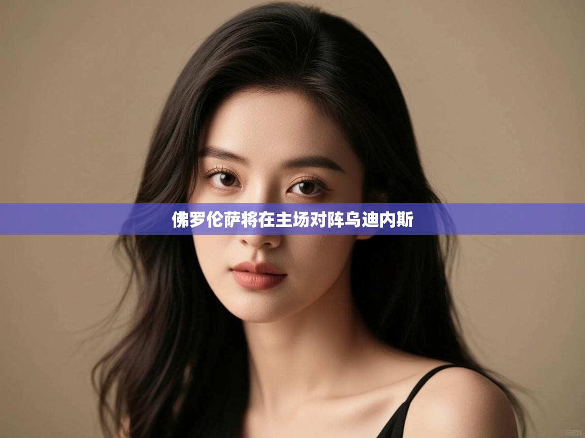 佛罗伦萨将在主场对阵乌迪内斯 第1张