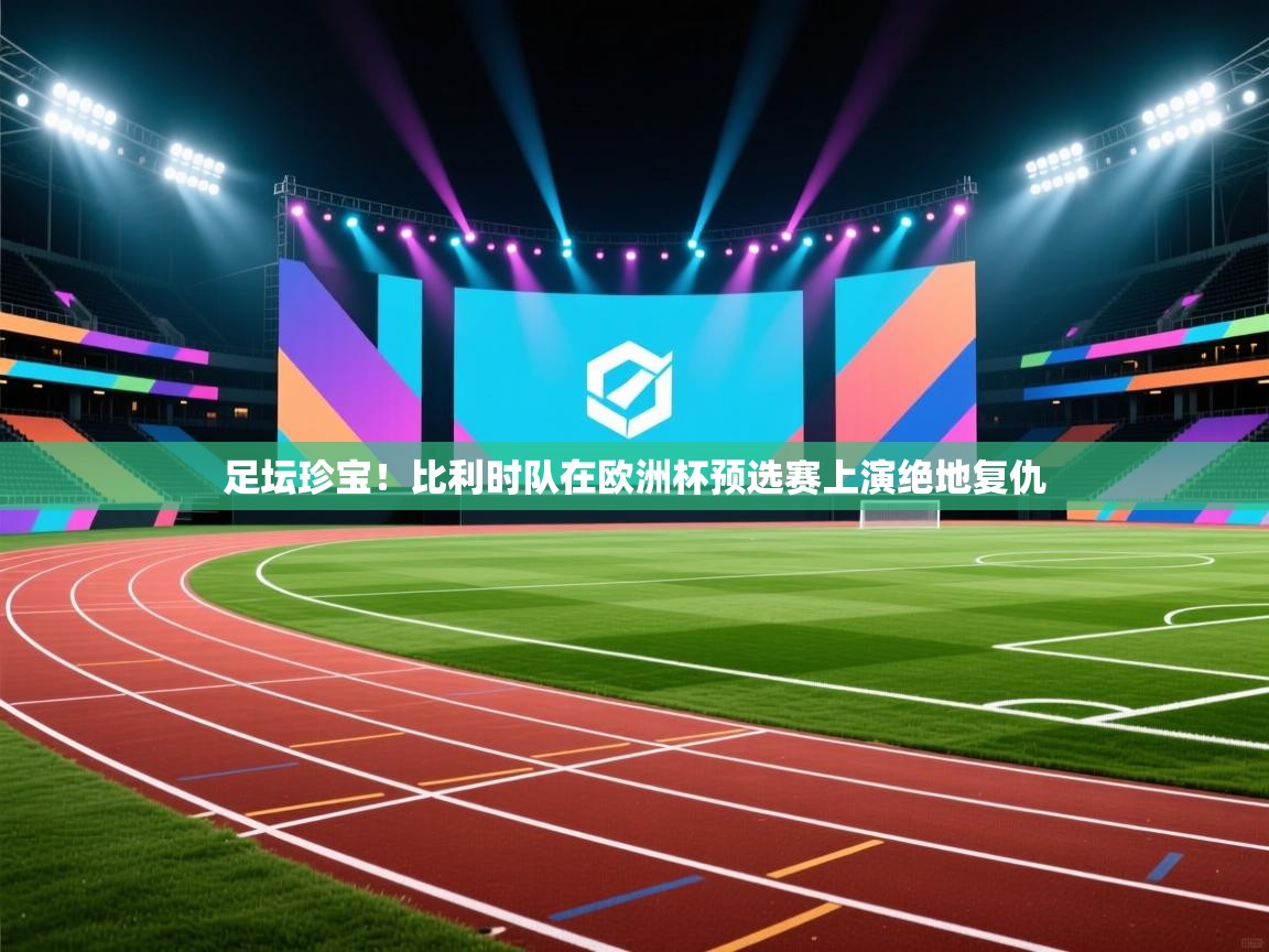 足坛珍宝！比利时队在欧洲杯预选赛上演绝地复仇  第2张