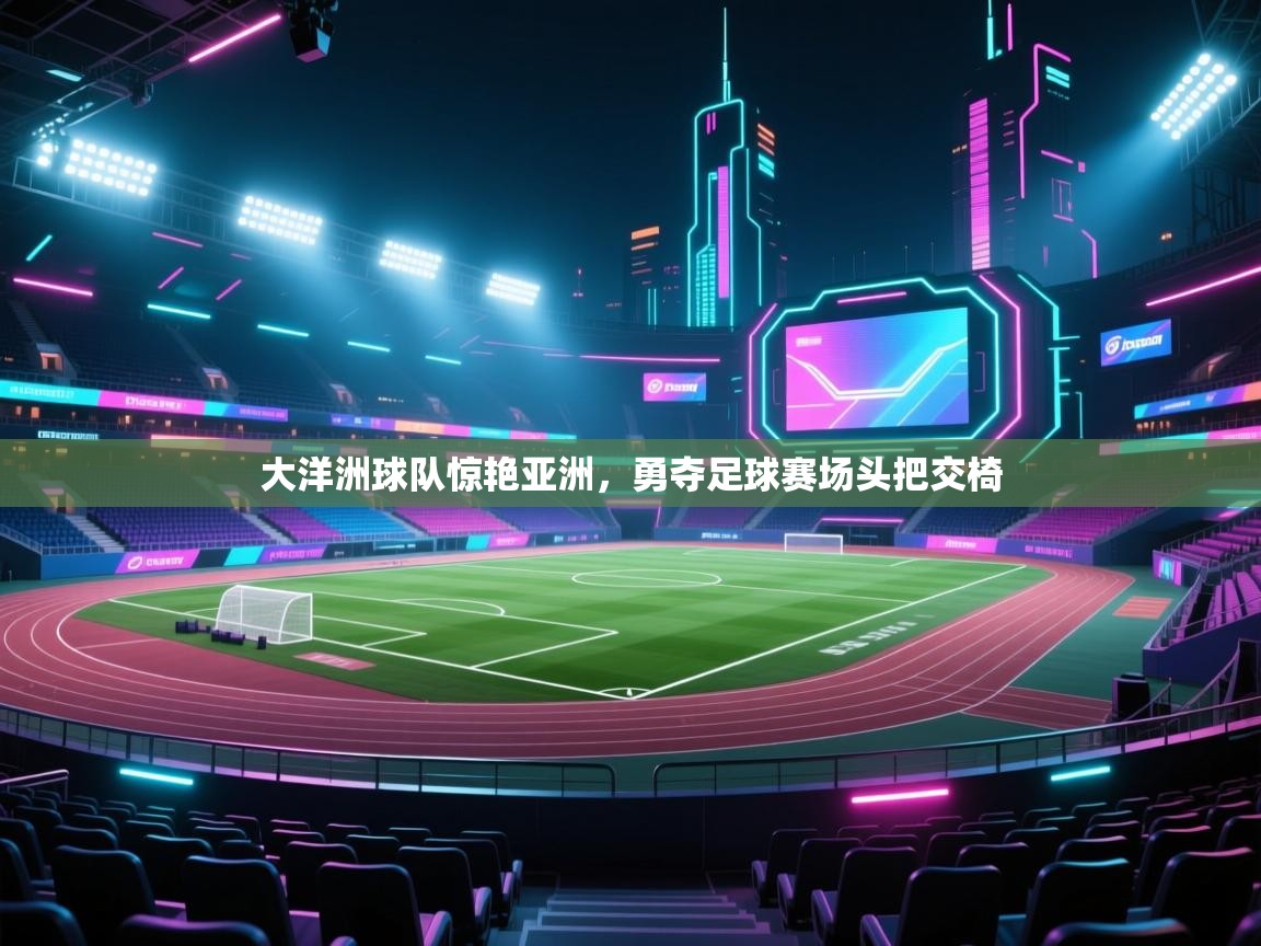 大洋洲球队惊艳亚洲，勇夺足球赛场头把交椅  第1张