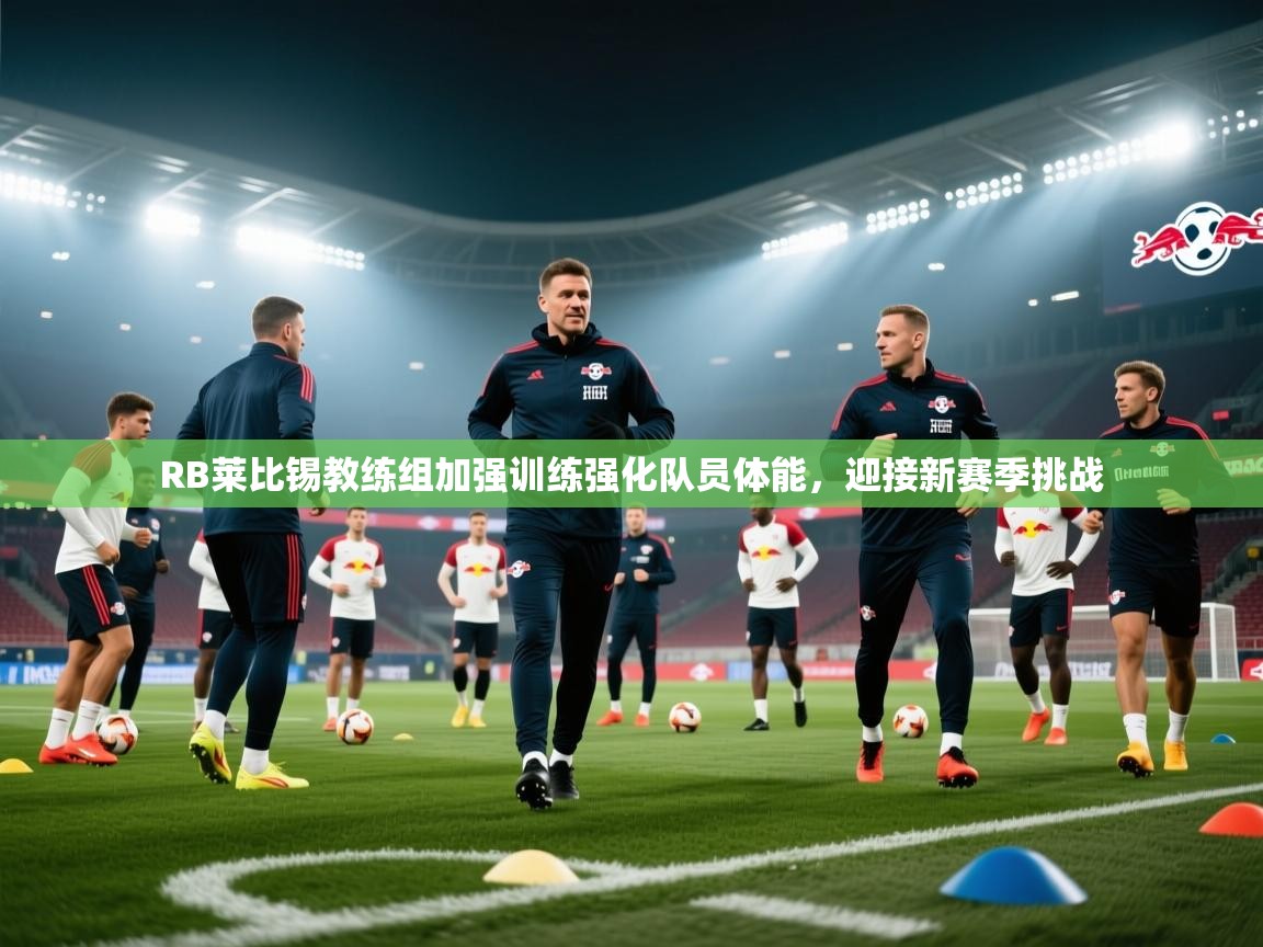 RB莱比锡教练组加强训练强化队员体能，迎接新赛季挑战  第1张