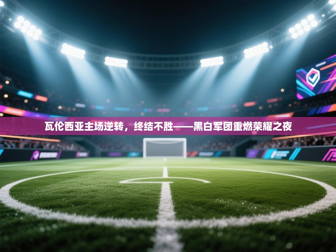 瓦伦西亚主场逆转，终结不胜——黑白军团重燃荣耀之夜  第2张