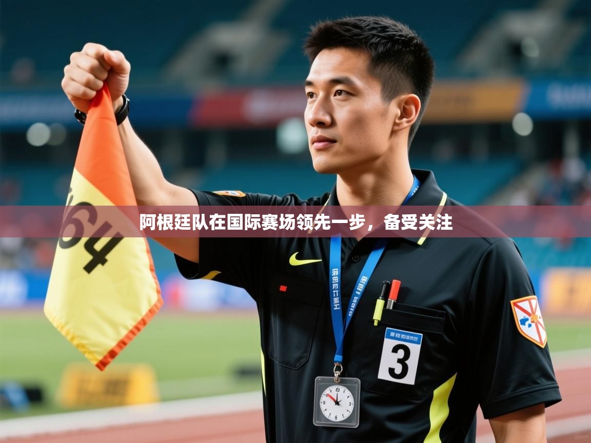 阿根廷队在国际赛场领先一步，备受关注  第1张