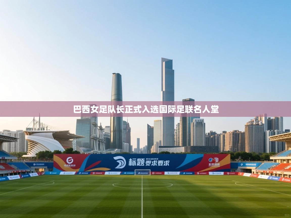 巴西女足队长正式入选国际足联名人堂  第1张