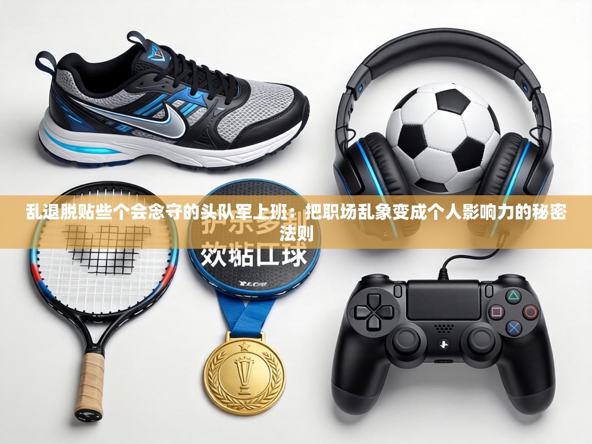 乱退脱贴些个会念守的头队军上班：把职场乱象变成个人影响力的秘密法则  第2张