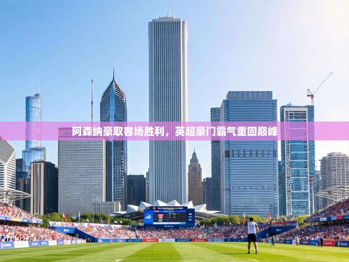 阿森纳豪取客场胜利,英超豪门霸气重回巅峰 第1张