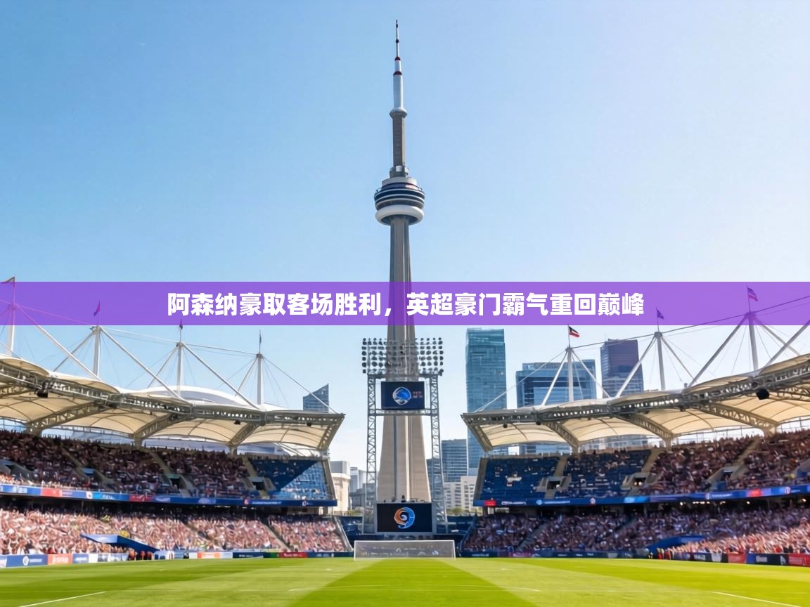 阿森纳豪取客场胜利,英超豪门霸气重回巅峰 第2张